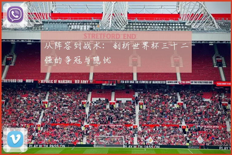 从阵容到战术：剖析世界杯三十二强的争冠与隐忧