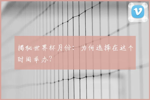 揭秘世界杯月份：为何选择在这个时间举办？