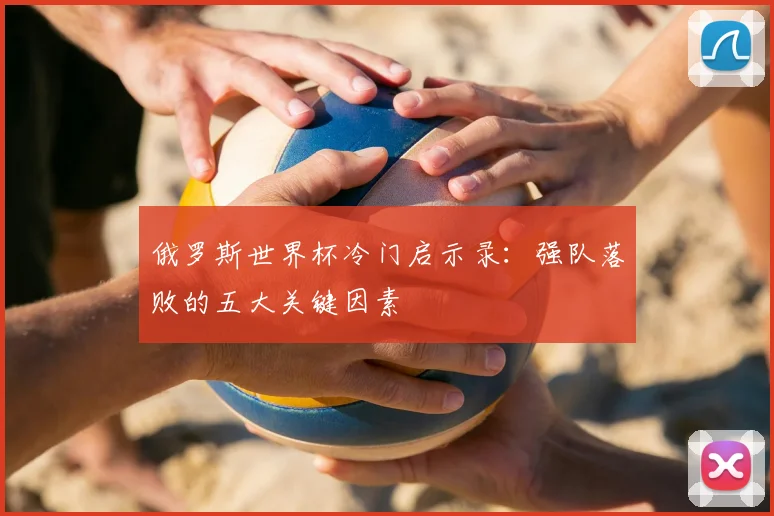 俄罗斯世界杯冷门启示录：强队落败的五大关键因素