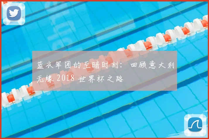 蓝衣军团的至暗时刻：回顾意大利无缘 2018 世界杯之路