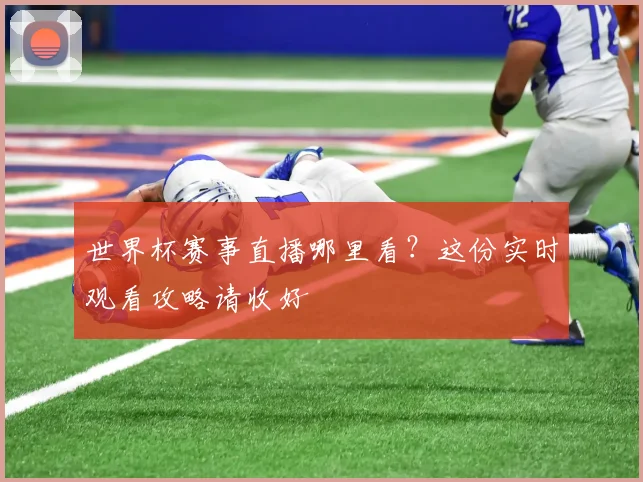 世界杯赛事直播哪里看？这份实时观看攻略请收好