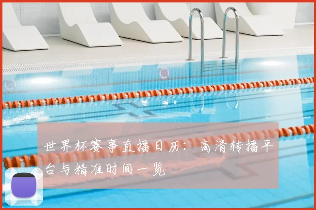 世界杯赛事直播日历：高清转播平台与精准时间一览