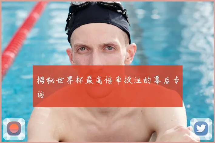 揭秘世界杯最高倍率投注的幕后专访
