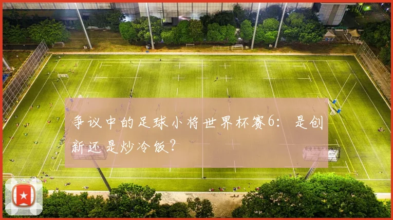 争议中的足球小将世界杯赛6：是创新还是炒冷饭？