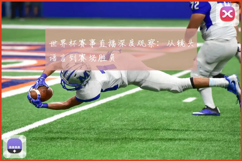 世界杯赛事直播深度观察：从镜头语言到赛场胜负