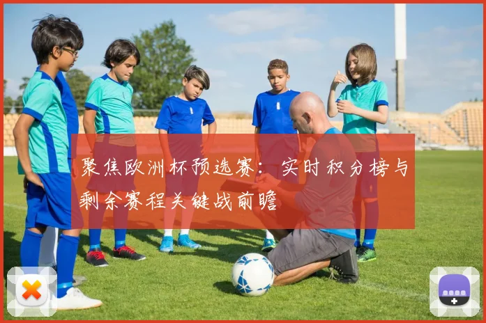 聚焦欧洲杯预选赛：实时积分榜与剩余赛程关键战前瞻