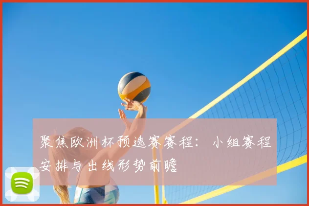 聚焦欧洲杯预选赛赛程：小组赛程安排与出线形势前瞻