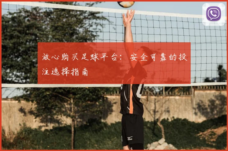 放心购买足球平台:安全可靠的投注选择指南