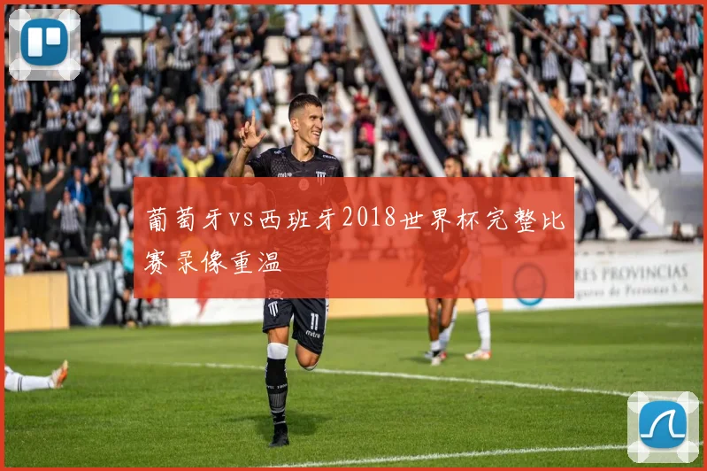 葡萄牙vs西班牙2018世界杯完整比赛录像重温