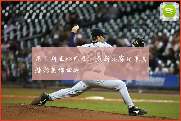 尼日利亚vs巴西：最新比赛结果与精彩集锦回顾