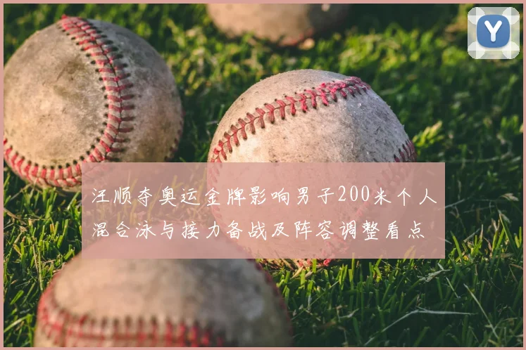 汪顺夺奥运金牌影响男子200米个人混合泳与接力备战及阵容调整看点