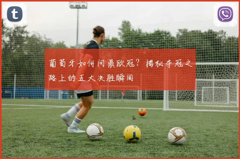 葡萄牙如何问鼎欧冠？揭秘夺冠之路上的五大决胜瞬间