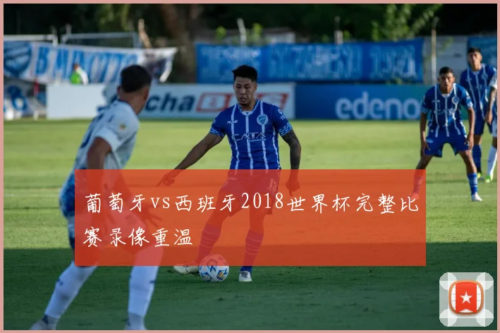 葡萄牙vs西班牙2018世界杯完整比赛录像重温