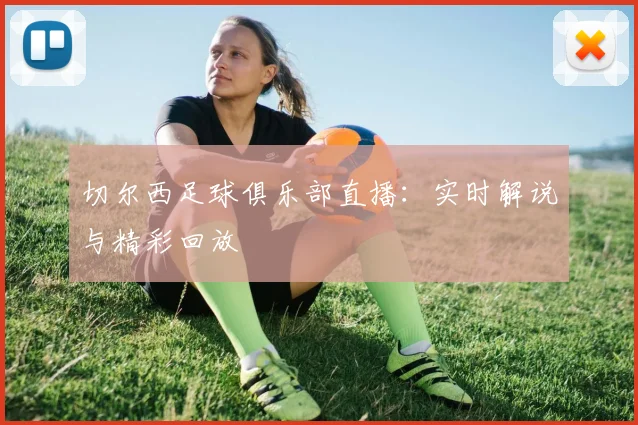 切尔西足球俱乐部直播：实时解说与精彩回放