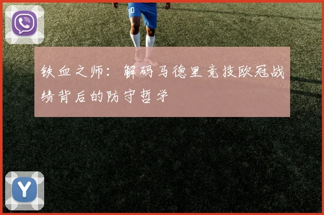 铁血之师：解码马德里竞技欧冠战绩背后的防守哲学
