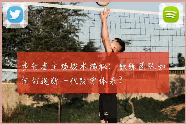 步行者主场战术揭秘：教练团队如何打造新一代防守体系？