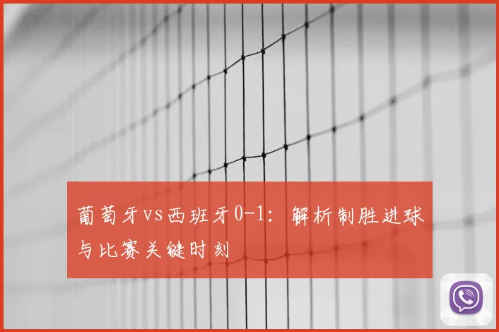 葡萄牙vs西班牙0-1：解析制胜进球与比赛关键时刻