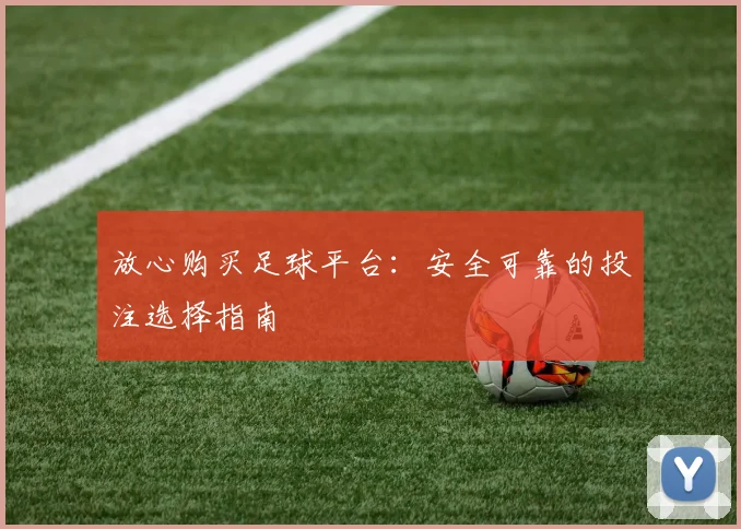 放心购买足球平台：安全可靠的投注选择指南