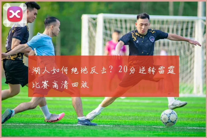 湖人如何绝地反击？20分逆转雷霆比赛高清回放