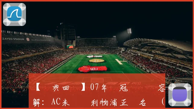 【經典回顧】07年歐冠決賽陣容詳解：AC米蘭對利物浦正選名單（粵語版）