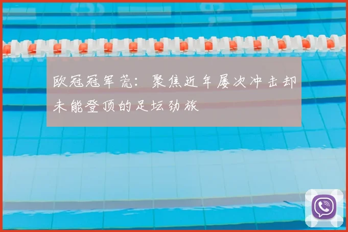 欧冠冠军荒:聚焦近年屡次冲击却未能登顶的足坛劲旅