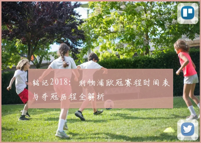 铭记2018:利物浦欧冠赛程时间表与夺冠历程全解析