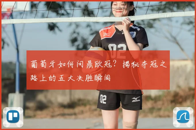 葡萄牙如何问鼎欧冠？揭秘夺冠之路上的五大决胜瞬间